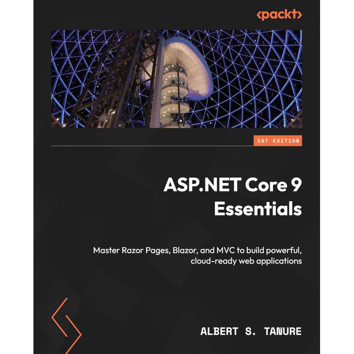 ASP.NET Core 9 Essentials: Master Razor Pages, Blazor, and MVC to build powerful, cloud-ready web applications. Albert S. Tanure
