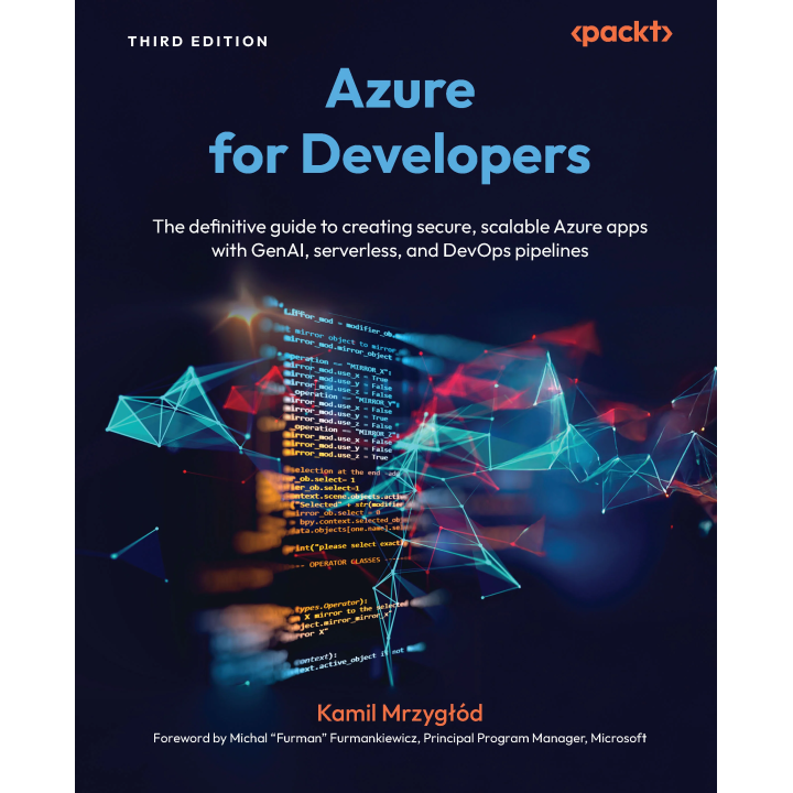  Azure for Developers: The definitive guide to creating secure, scalable Azure apps with GenAI, serverless, and DevOps pipelines. Third Edition. Kamil Mrzygłód