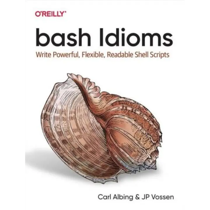 bash Idioms. Write Powerful, Flexible, Readable Shell Scripts. Carl Albing, JP Vossen