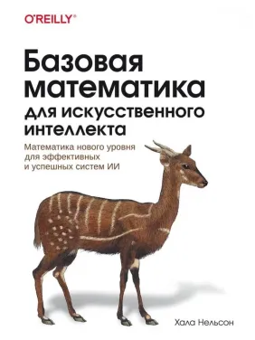 Базова математика штучного інтелекту. Математика нового рівня для ефективних та успішних систем ІІ. Хала Нельсон Базова математика штучного інтелекту. Математика нового рівня для ефективних та успішних систем ІІ. Хала Нельсон