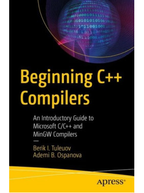Beginning C++ Compilers: An Introductory Guide to Microsoft C/C++ and MinGW Compilers. Berik I. Tuleuov, Ademi B. Ospanova Beginning C++ Compilers: An Introductory Guide to Microsoft C/C++ and MinGW Compilers. Berik I. Tuleuov, Ademi B. Ospanova