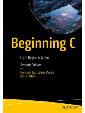 Beginning C: From Beginner to Pro. Seventh Edition. German Gonzalez-Morris, Ivor Horton Beginning C: From Beginner to Pro. Seventh Edition. German Gonzalez-Morris, Ivor Horton