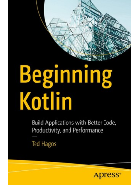 Beginning Kotlin: Build Applications with Better Code, Productivity, and Performance. 1st. edition. Ted Hagos Beginning Kotlin: Build Applications with Better Code, Productivity, and Performance. 1st. edition. Ted Hagos