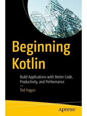 Beginning Kotlin: Build Applications with Better Code, Productivity, and Performance. 1st. edition. Ted Hagos Beginning Kotlin: Build Applications with Better Code, Productivity, and Performance. 1st. edition. Ted Hagos
