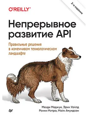 Непрерывное развитие API. Правильные решения в изменчивом технологическом ландшафте 2е издание Меджуи М., Уайлд Э., Митра Р. , Амундсен М.