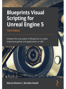 Blueprints Visual Scripting for Unreal Engine 5. Marcos Romero, Brenden Sewel Blueprints Visual Scripting for Unreal Engine 5. Marcos Romero, Brenden Sewel