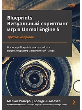 Blueprints. Візуальний скриптинг ігор в Unreal Engine 5. 3-тє вид. Маркос Ромеро, Бренден С''ювелл Blueprints. Візуальний скриптинг ігор в Unreal Engine 5. 3-тє вид. Маркос Ромеро, Бренден С''ювелл