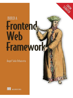 Build a Frontend Web Framework (From Scratch). Angel Sola Orbaiceta Build a Frontend Web Framework (From Scratch). Angel Sola Orbaiceta