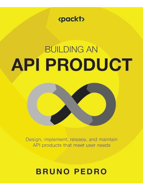 Building an API Product: Design, implement, release, and maintain API products that meet user needs by Bruno Pedro 