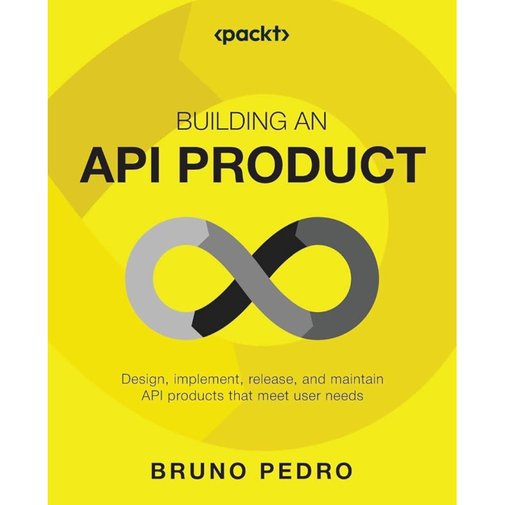 Building an API Product: Design, implement, release, and maintain API products that meet user needs by Bruno Pedro 