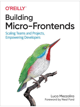 Building Micro-Frontends: Scaling Teams and Projects, Empowering Developers, Luca Mezzalira Building Micro-Frontends: Scaling Teams and Projects, Empowering Developers, Luca Mezzalira