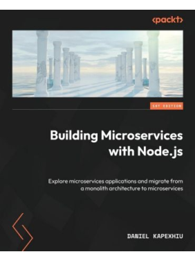 Building Microservices with Node.js: Explore microservices applications and migrate from a monolith architecture to microservices. Daniel Kapexhiu