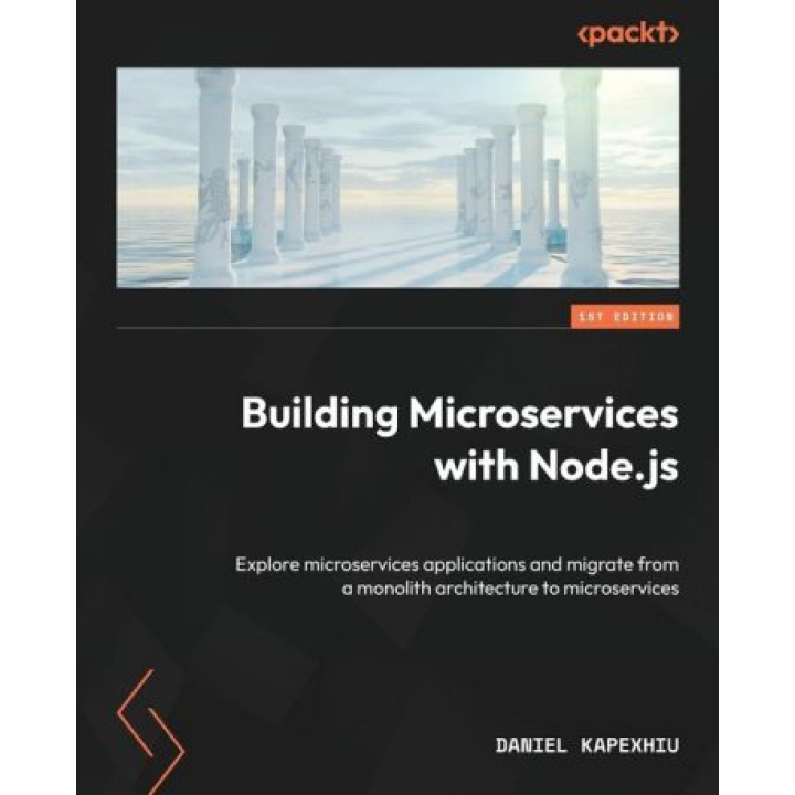 Building Microservices with Node.js: Explore microservices applications and migrate from a monolith architecture to microservices. Daniel Kapexhiu