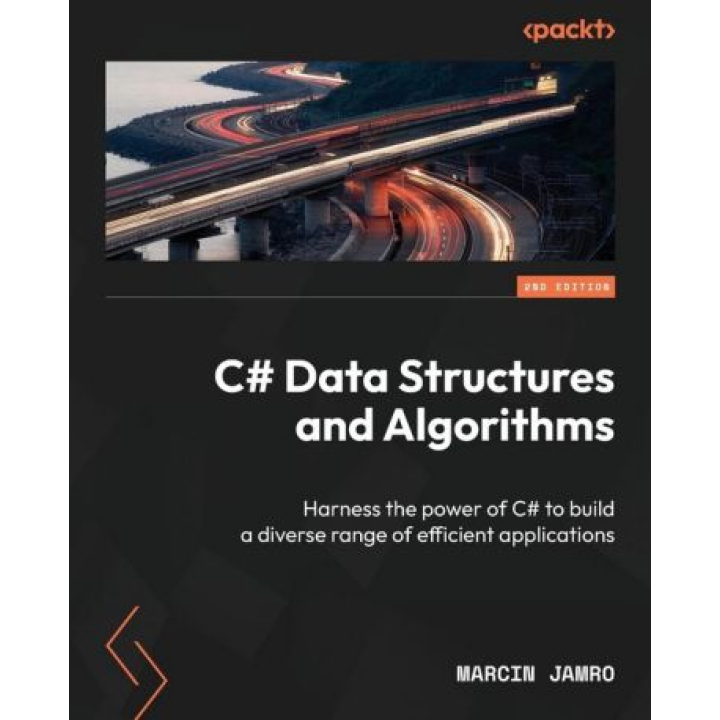 C# Data Structures and Algorithms: Harness the power of C# to build a diverse range of efficient applications (2nd Edition). Marcin Jamro