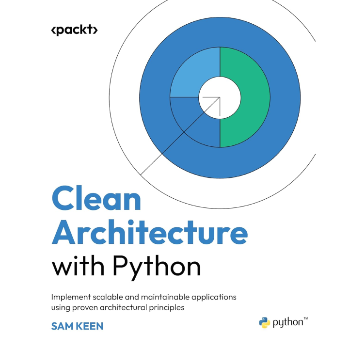 Clean Architecture with Python: Implement scalable and maintainable applications using proven architectural principles. Sam Keen