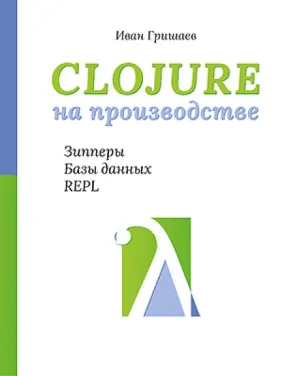 Clojure на виробництві. Зіпери, бази даних, REPL. Гришаєв І. В. Clojure на виробництві. Зіпери, бази даних, REPL. Гришаєв І. В.