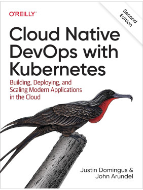 Cloud Native DevOps with Kubernetes. Building, Deploying, and Scaling Modern Applications in the Cloud. 2nd Edition Cloud Native DevOps with Kubernetes. Building, Deploying, and Scaling Modern Applications in the Cloud. 2nd Edition