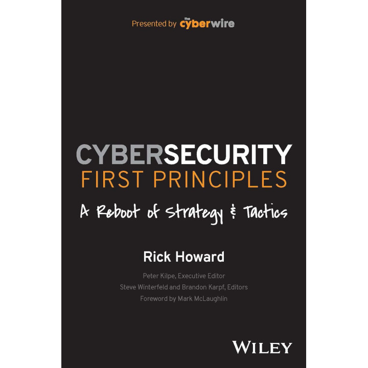 Cybersecurity First Principles: A Reboot of Strategy and Tactics. Rick Howard