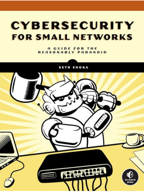 Cybersecurity for Small Networks: A Guide for the Reasonably Paranoid. Seth Enoka