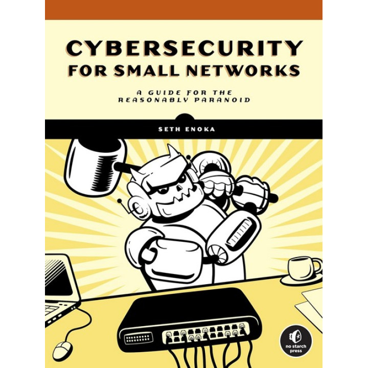 Cybersecurity for Small Networks: A Guide for the Reasonably Paranoid. Seth Enoka