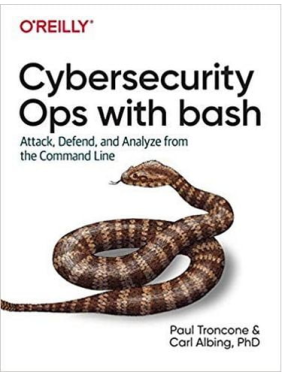 Cybersecurity Ops with bash: Attack, Defend, and Analyze from the Command Line, 1st Edition, Paul TronconeCarl Albing Ph. D Cybersecurity Ops with bash: Attack, Defend, and Analyze from the Command Line, 1st Edition, Paul TronconeCarl Albing Ph. D