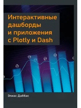 Даббас Элиас Интерактивные дашборды и приложения с Plotly и Dash Даббас Элиас Интерактивные дашборды и приложения с Plotly и Dash