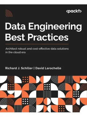 Data Engineering Best Practices: Architect robust and cost-effective data solutions in the cloud era. Richard J. Schiller, David Larochelle