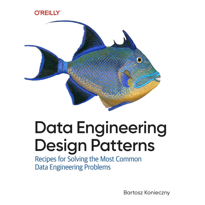 Data Engineering Design Patterns: Recipes for Solving the Most Common Data Engineering Problems. Bartosz Konieczny