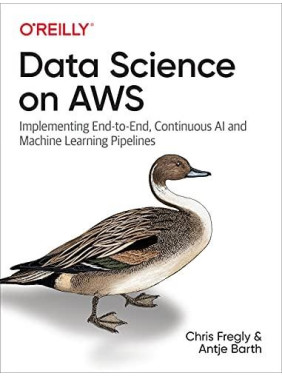 Data Science on AWS: Implementing End-to-End, Continuous AI and Machine Learning Pipelines 1st Edition Data Science on AWS: Implementing End-to-End, Continuous AI and Machine Learning Pipelines 1st Edition