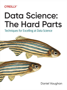 Data Science: The Hard Parts: Techniques for Excelling at Data Science. Daniel Vaughan Data Science: The Hard Parts: Techniques for Excelling at Data Science. Daniel Vaughan
