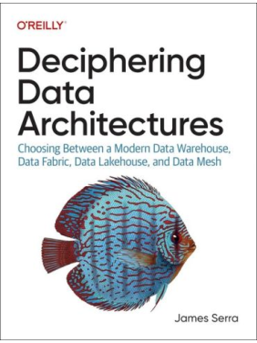 Deciphering Data Architectures: Choosing Between a Modern Data Warehouse, Data Fabric, Data Lakehouse, and Data Mesh.1st Edition. James Serra