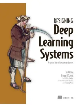 Designing Deep Learning Systems: A software engineer's guide/ Chi Wang, Donald Szeto