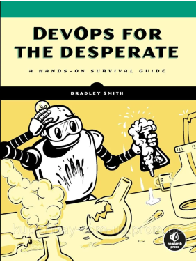DevOps for the Desperate: A Hands-On Survival Guide, Bradley Smith DevOps for the Desperate: A Hands-On Survival Guide, Bradley Smith