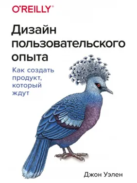 Дизайн пользовательского опыта. Как создать продукт, который ждут.  Джон Уэлен