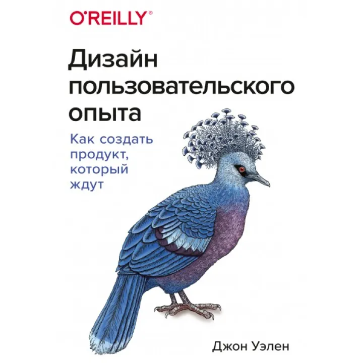 Дизайн пользовательского опыта. Как создать продукт, который ждут.  Джон Уэлен