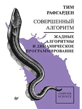 Совершенный алгоритм. Жадные алгоритмы и динамическое программирование. Рафгарден Т. Совершенный алгоритм. Жадные алгоритмы и динамическое программирование. Рафгарден Т.