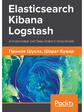 Elasticsearch, Kibana, Logstash и поисковые системы нового поколения. Шукла Пранав, Кумар Шарат Elasticsearch, Kibana, Logstash и поисковые системы нового поколения. Шукла Пранав, Кумар Шарат