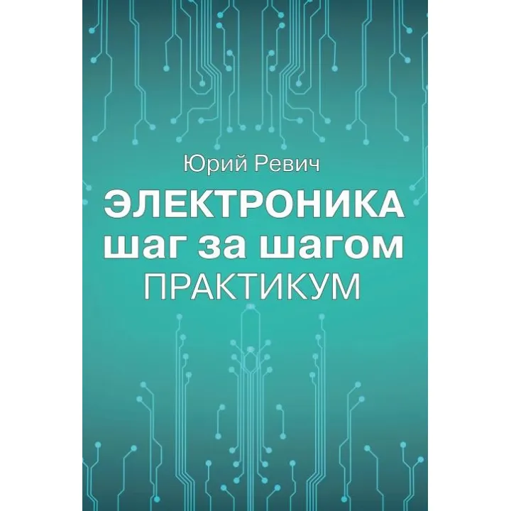 Электроника шаг за шагом. Практикум. Юрий Ревич
