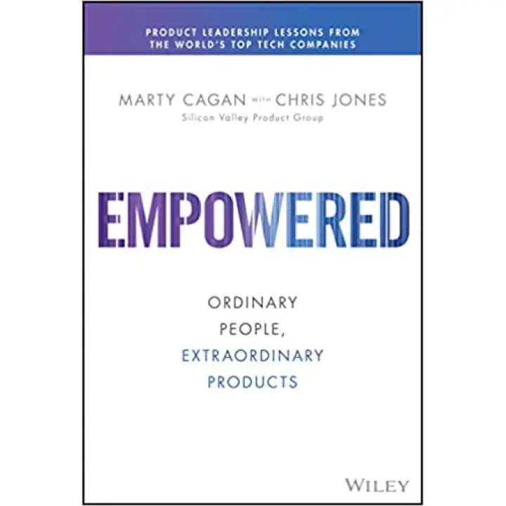 Empowered: Ordinary People, Extraordinary Products (Silicon Valley Product Group) 1st Edition