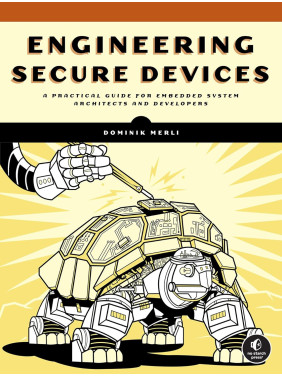 Engineering Secure Devices: A Practical Guide for Embedded System Architects and Developers. Dominik Merli