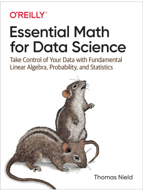 Essential Math for Data Science: Take Control of Your Data with Fundamental Linear Algebra, Probability Essential Math for Data Science: Take Control of Your Data with Fundamental Linear Algebra, Probability