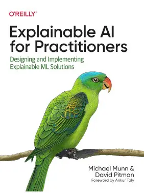 Explainable AI for Practitioners: Designing and Implementing Explainable ML Solutions. Michael Munn, David Pitman Explainable AI for Practitioners: Designing and Implementing Explainable ML Solutions. Michael Munn, David Pitman