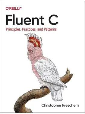 Fluent C: Principles, Practices, and Patterns.Christopher Preschern