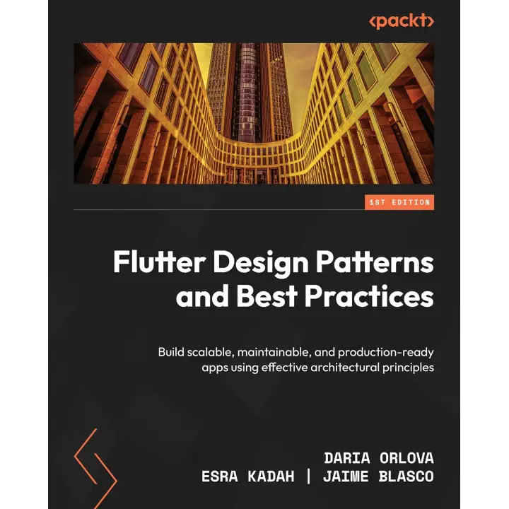 Flutter Design Patterns and Best Practices: Build scalable, maintainable, and production-ready apps using effective architectural principles.  Daria Orlova, Esra Kadah, Jaime Blasco 