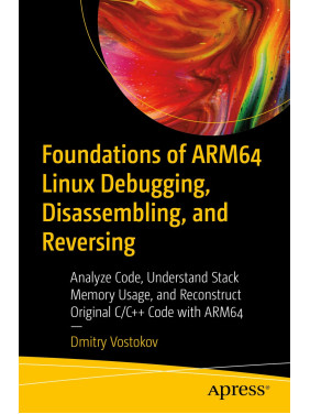Foundations of ARM64 Linux Debugging, Disassembling, and Reversing Foundations of ARM64 Linux Debugging, Disassembling, and Reversing