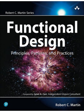 Functional Design: Principles, Patterns, and Practices. Robert C. Martin Series. 1st Edition Functional Design: Principles, Patterns, and Practices. Robert C. Martin Series. 1st Edition