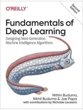 Fundamentals of Deep Learning. Designing Next-Generation Machine Intelligence Algorithms. 2nd Edition. Nikhil Buduma, Joe Papa, Nithin Buduma