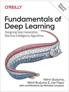 Fundamentals of Deep Learning. Designing Next-Generation Machine Intelligence Algorithms. 2nd Edition. Nikhil Buduma, Joe Papa, Nithin Buduma