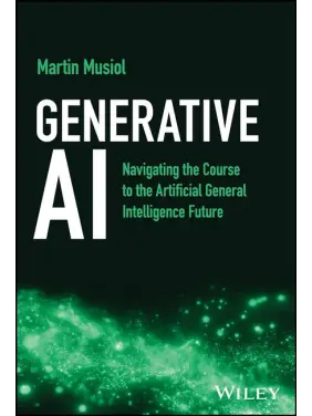 Generative AI: Navigating the Course to the Artificial General Intelligence Future. 1st Edition. Martin Musiol 