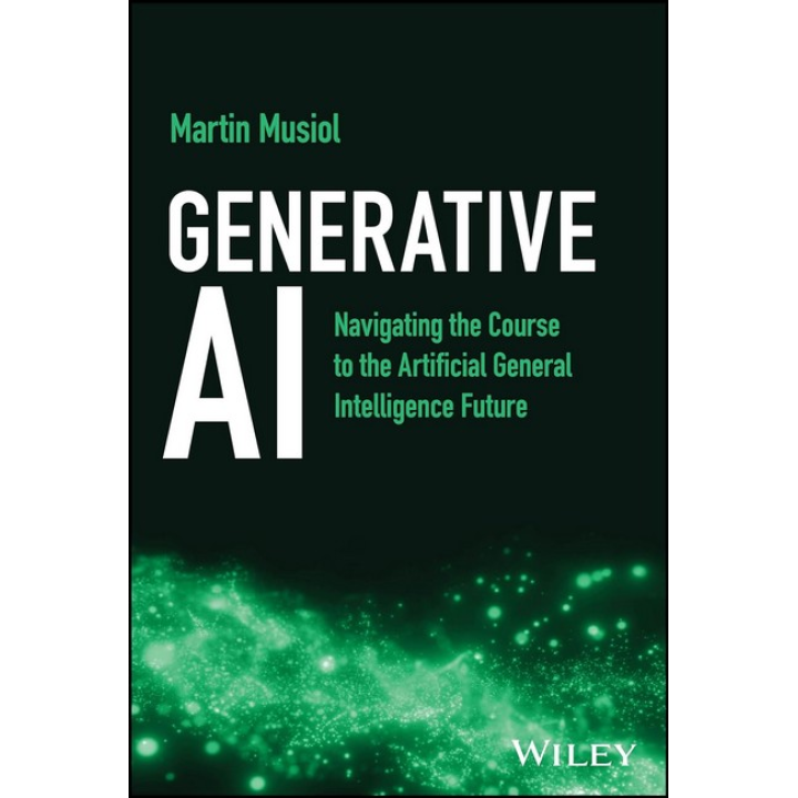 Generative AI: Navigating the Course to the Artificial General Intelligence Future. 1st Edition. Martin Musiol 